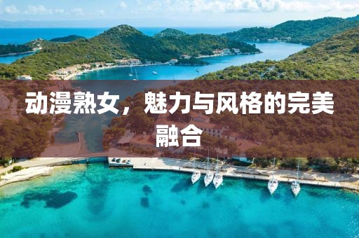 動(dòng)漫熟女，魅力與風(fēng)格的完美融合