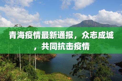 青海疫情最新通報(bào)，眾志成城，共同抗擊疫情