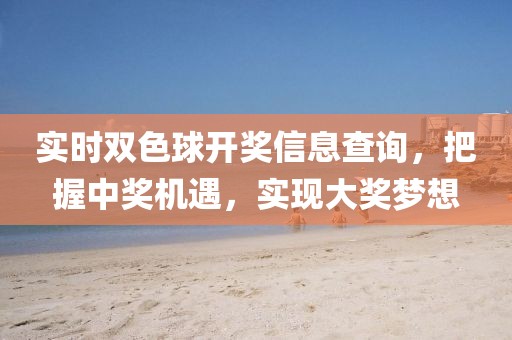 實時雙色球開獎信息查詢，把握中獎機遇，實現大獎夢想