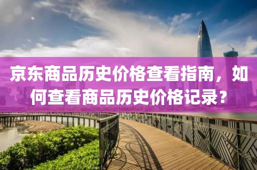 京東商品歷史價(jià)格查看指南，如何查看商品歷史價(jià)格記錄？