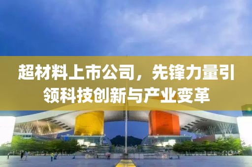 超材料上市公司，先鋒力量引領(lǐng)科技創(chuàng)新與產(chǎn)業(yè)變革
