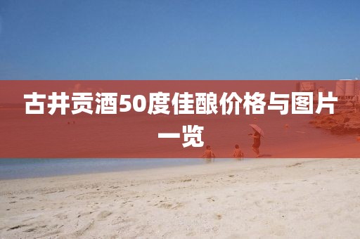 古井貢酒50度佳釀價(jià)格與圖片一覽