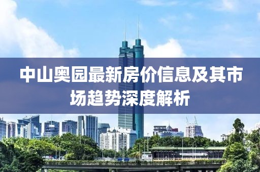 中山奧園最新房價(jià)信息及其市場趨勢深度解析