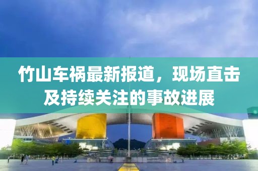 竹山車禍最新報道，現(xiàn)場直擊及持續(xù)關(guān)注的事故進(jìn)展