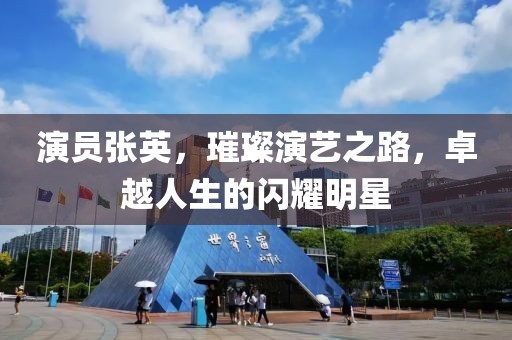 演員張英，璀璨演藝之路，卓越人生的閃耀明星