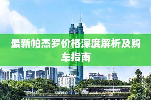 最新帕杰羅價格深度解析及購車指南