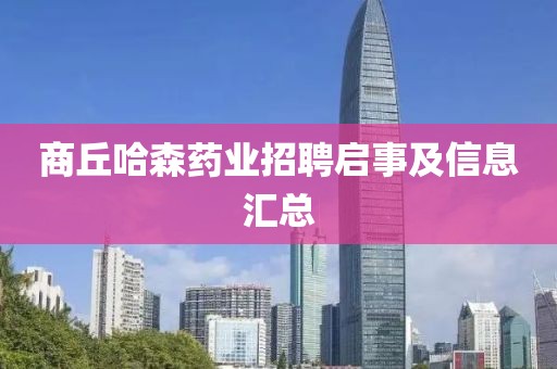 商丘哈森藥業(yè)招聘啟事及信息匯總