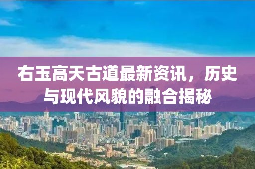 右玉高天古道最新資訊，歷史與現(xiàn)代風(fēng)貌的融合揭秘