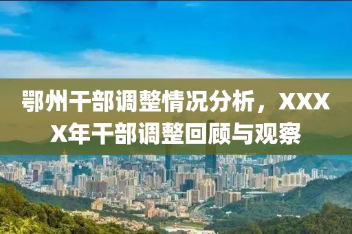 鄂州干部調(diào)整情況分析，XXXX年干部調(diào)整回顧與觀察