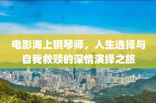 電影海上鋼琴師，人生選擇與自我救贖的深情演繹之旅