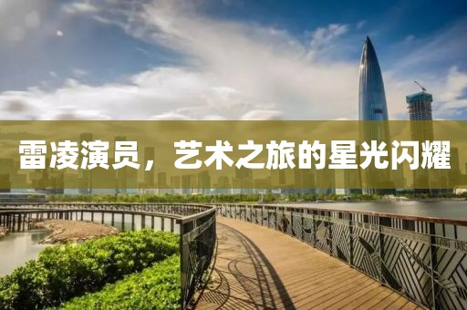雷凌演員，藝術(shù)之旅的星光閃耀