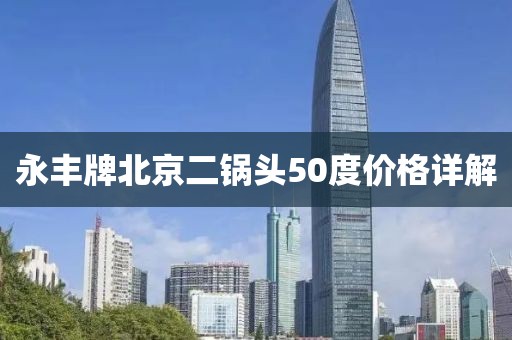 永豐牌北京二鍋頭50度價(jià)格詳解