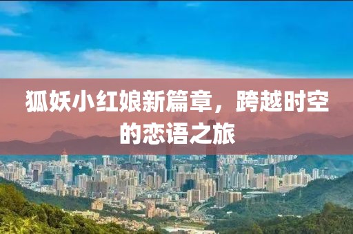 狐妖小紅娘新篇章，跨越時空的戀語之旅