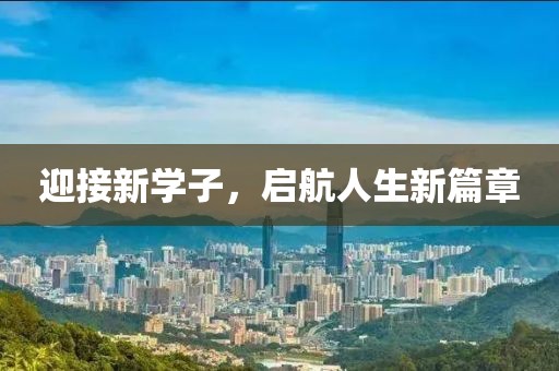 迎接新學(xué)子，啟航人生新篇章