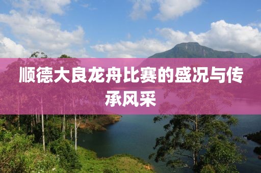 順德大良龍舟比賽的盛況與傳承風(fēng)采