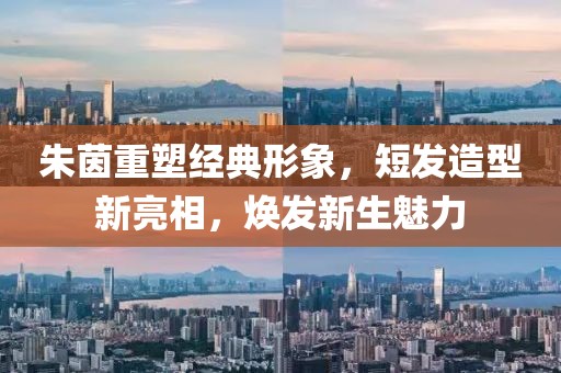 朱茵重塑經(jīng)典形象，短發(fā)造型新亮相，煥發(fā)新生魅力