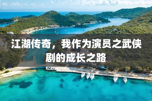 江湖傳奇，我作為演員之武俠劇的成長之路