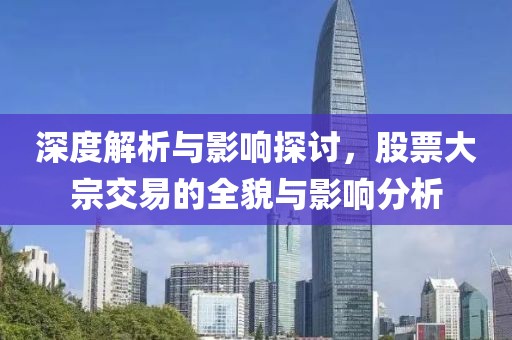 深度解析與影響探討，股票大宗交易的全貌與影響分析