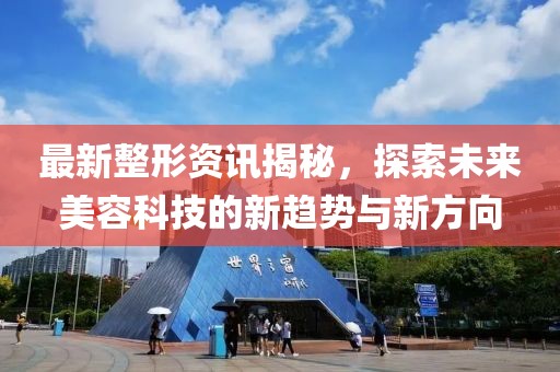 最新整形資訊揭秘，探索未來(lái)美容科技的新趨勢(shì)與新方向