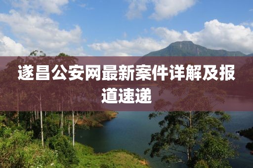 遂昌公安網(wǎng)最新案件詳解及報(bào)道速遞
