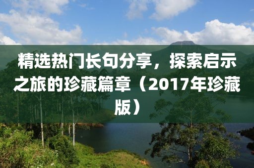 精選熱門(mén)長(zhǎng)句分享，探索啟示之旅的珍藏篇章（2017年珍藏版）