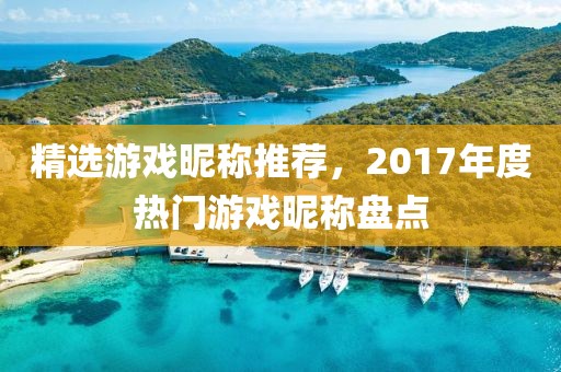 精選游戲昵稱推薦，2017年度熱門游戲昵稱盤點(diǎn)
