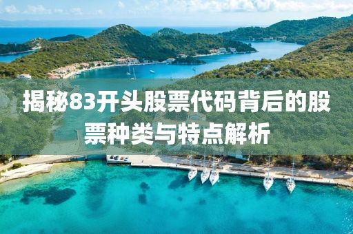 揭秘83開頭股票代碼背后的股票種類與特點(diǎn)解析