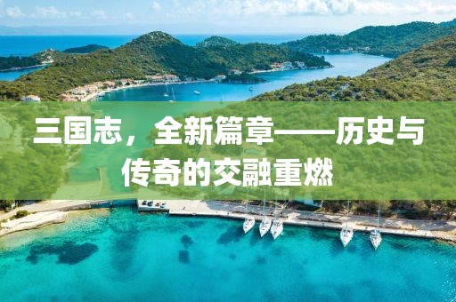 三國志，全新篇章——歷史與傳奇的交融重燃