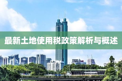 最新土地使用稅政策解析與概述