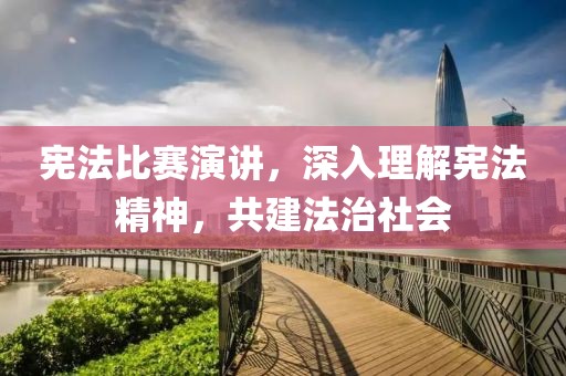 憲法比賽演講，深入理解憲法精神，共建法治社會(huì)