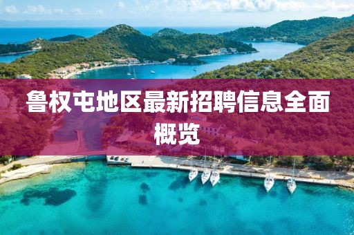 魯權(quán)屯地區(qū)最新招聘信息全面概覽