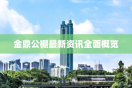 金鼎公棚最新資訊全面概覽