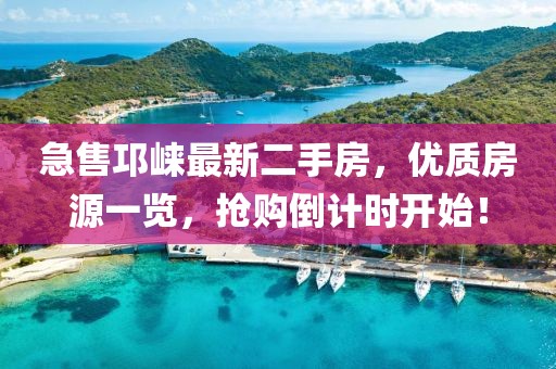 急售邛崍最新二手房，優(yōu)質(zhì)房源一覽，搶購倒計時開始！