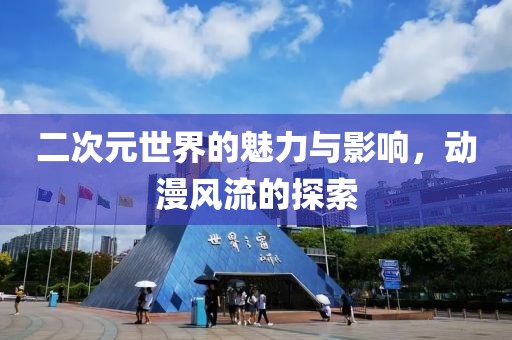二次元世界的魅力與影響，動漫風流的探索