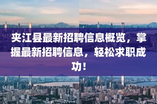 夾江縣最新招聘信息概覽，掌握最新招聘信息，輕松求職成功！