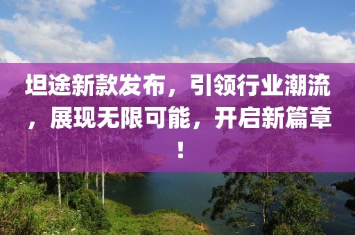 坦途新款發(fā)布，引領行業(yè)潮流，展現無限可能，開啟新篇章！
