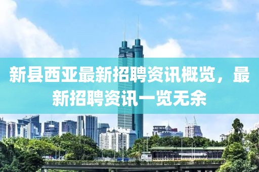 新縣西亞最新招聘資訊概覽，最新招聘資訊一覽無(wú)余
