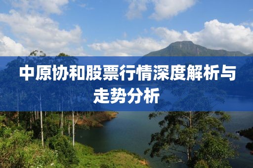 中原協(xié)和股票行情深度解析與走勢分析