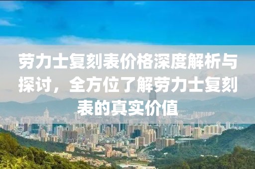 勞力士復刻表價格深度解析與探討，全方位了解勞力士復刻表的真實價值