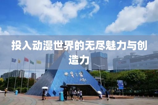 投入動漫世界的無盡魅力與創(chuàng)造力