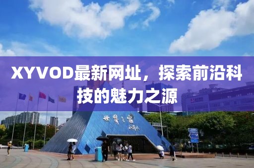 XYVOD最新網(wǎng)址，探索前沿科技的魅力之源