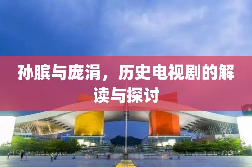 孫臏與龐涓，歷史電視劇的解讀與探討