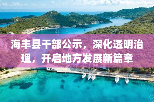 海豐縣干部公示，深化透明治理，開(kāi)啟地方發(fā)展新篇章