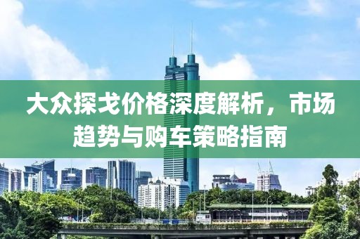 大眾探戈價(jià)格深度解析，市場趨勢與購車策略指南