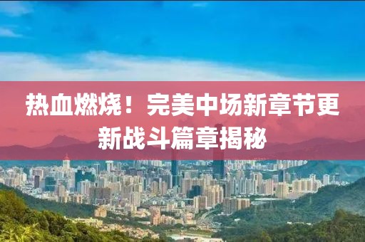 熱血燃燒！完美中場新章節(jié)更新戰(zhàn)斗篇章揭秘