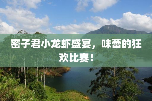 密子君小龍蝦盛宴，味蕾的狂歡比賽！