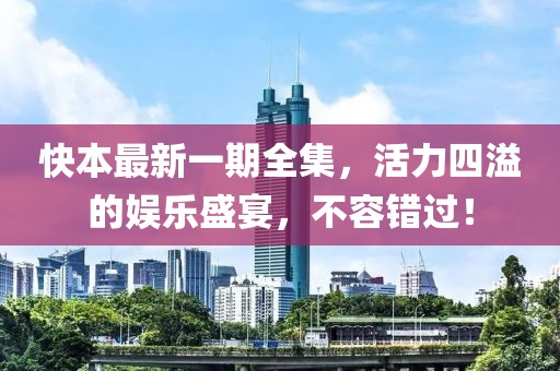 快本最新一期全集，活力四溢的娛樂盛宴，不容錯過！