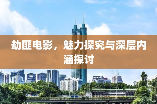 劫匪電影，魅力探究與深層內(nèi)涵探討