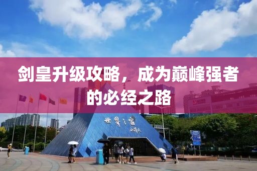 劍皇升級(jí)攻略，成為巔峰強(qiáng)者的必經(jīng)之路