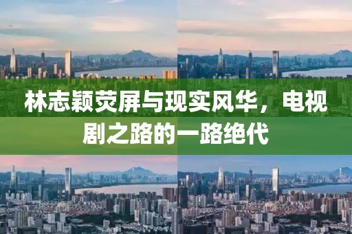 林志穎熒屏與現(xiàn)實風華，電視劇之路的一路絕代